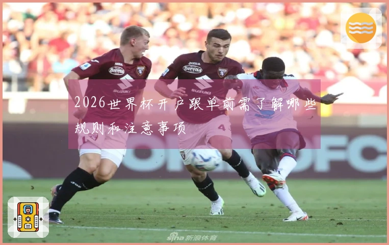 2026世界杯开户跟单前需了解哪些规则和注意事项